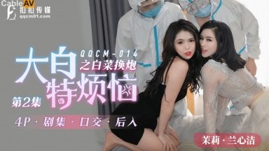 扣扣傳媒 QQCM014 大白特煩惱之白菜換炮2 茉莉 蘭心潔 蔣夢琳